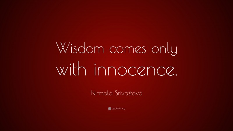 Nirmala Srivastava Quote: “Wisdom comes only with innocence.”