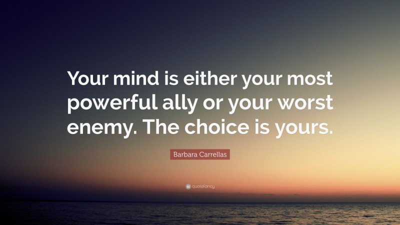 Barbara Carrellas Quote: “Your mind is either your most powerful ally or your worst enemy. The choice is yours.”