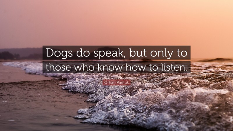 Orhan Pamuk Quote: “Dogs do speak, but only to those who know how to listen.”