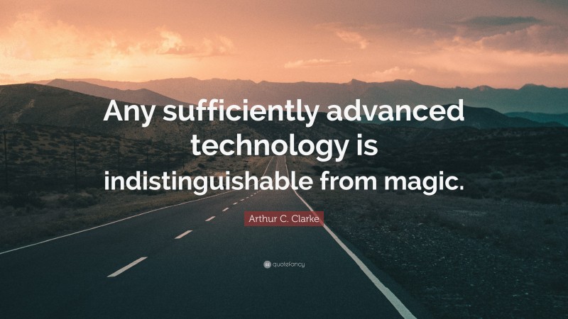 Arthur C. Clarke Quote: “Any sufficiently advanced technology is indistinguishable from magic.”