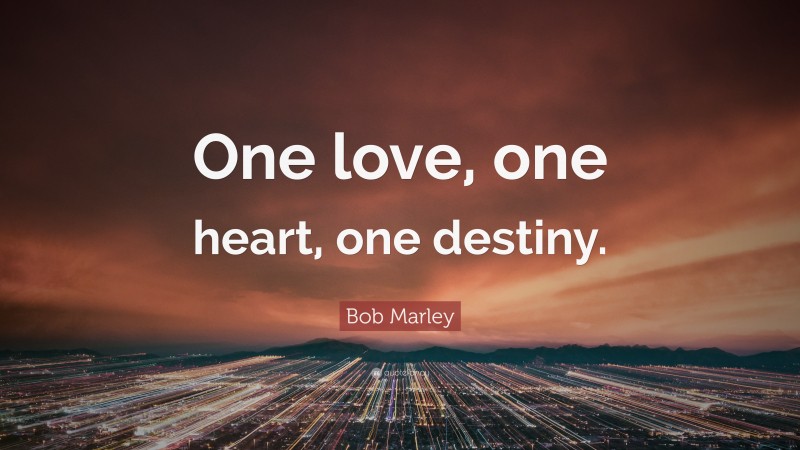 Bob Marley Quote: “One love, one heart, one destiny.”