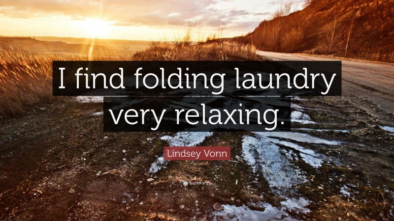 Lindsey Vonn Quote: “I find folding laundry very relaxing.”