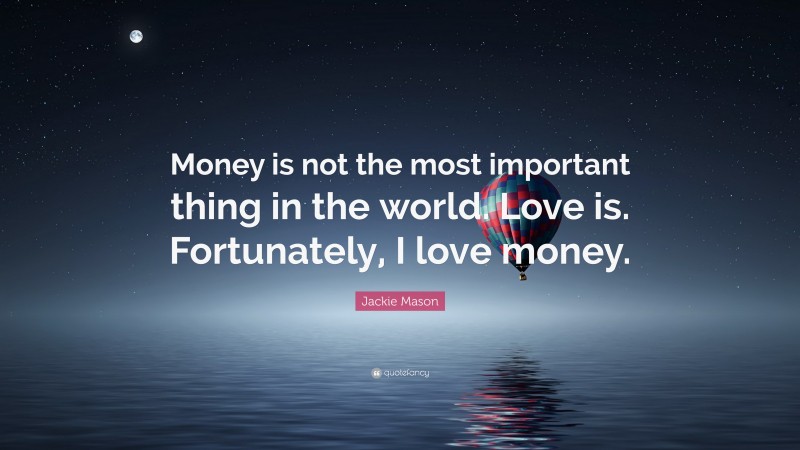Jackie Mason Quote: “Money is not the most important thing in the world. Love is. Fortunately, I love money.”