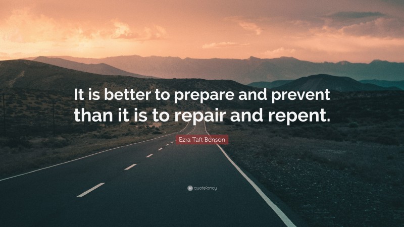 Ezra Taft Benson Quote: “It is better to prepare and prevent than it is to repair and repent.”