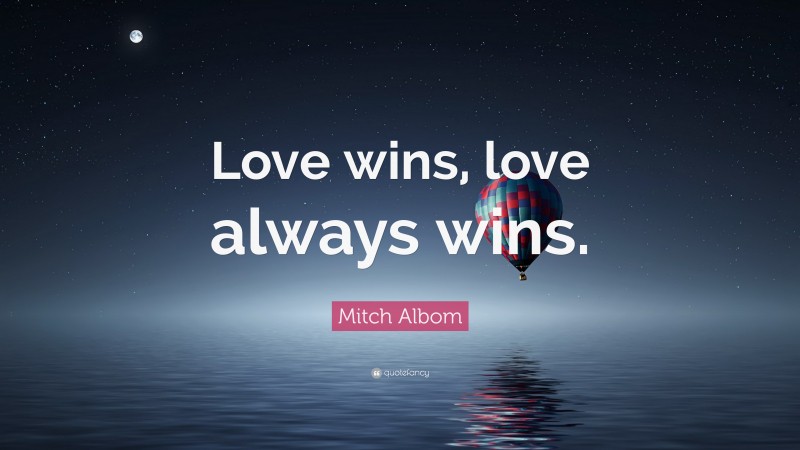 Mitch Albom Quote: “Love wins, love always wins.”
