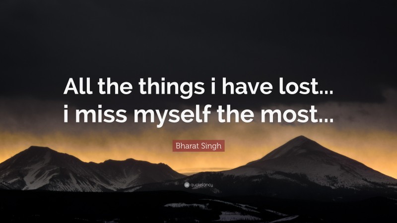 Bharat Singh Quote: “All the things i have lost... i miss myself the most...”