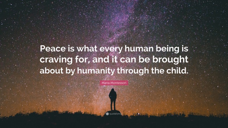Maria Montessori Quote: “Peace is what every human being is craving for, and it can be brought about by humanity through the child.”