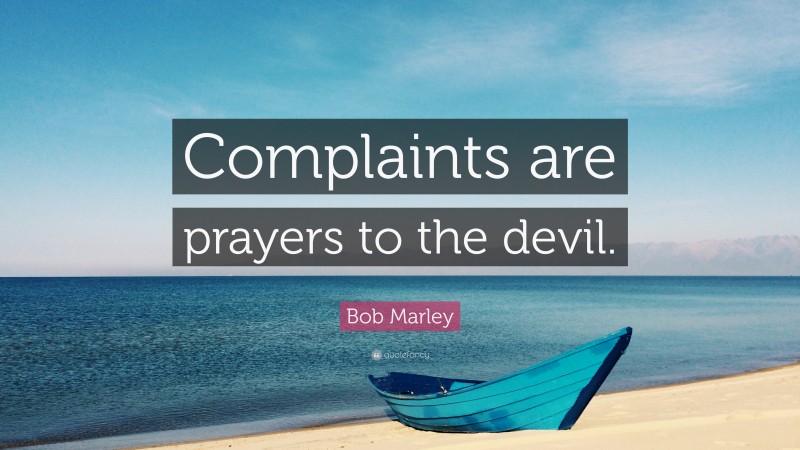 Bob Marley Quote: “Complaints are prayers to the devil.”