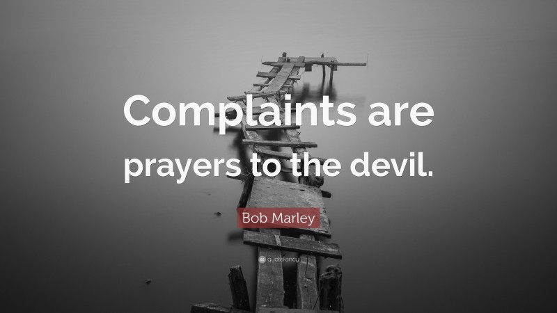 Bob Marley Quote: “Complaints are prayers to the devil.”