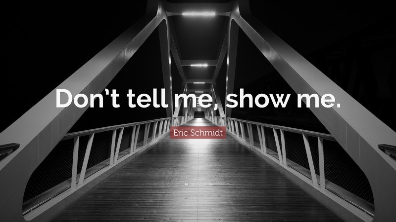 Eric Schmidt Quote: “Don’t tell me, show me.”