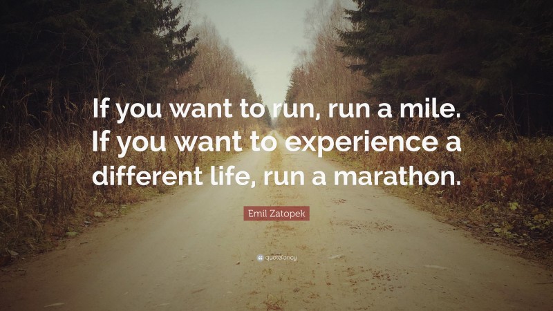 Emil Zatopek Quote: “If you want to run, run a mile. If you want to experience a different life, run a marathon.”