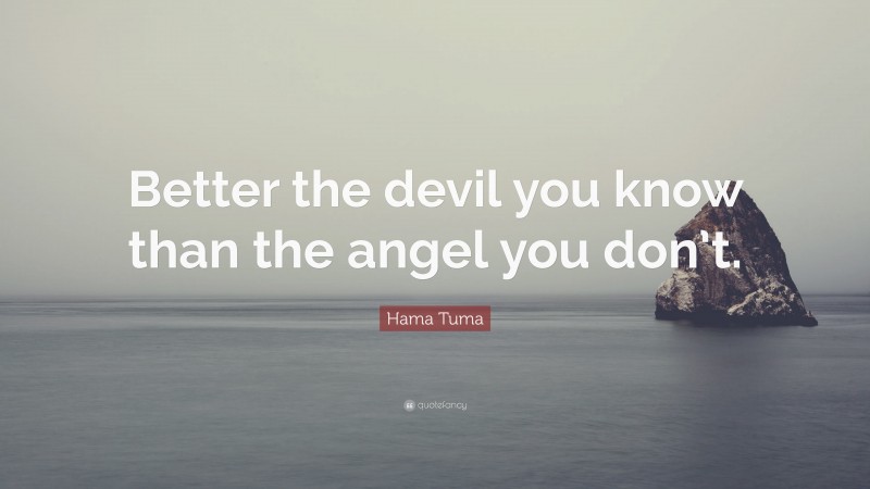 Hama Tuma Quote: “Better the devil you know than the angel you don’t.”
