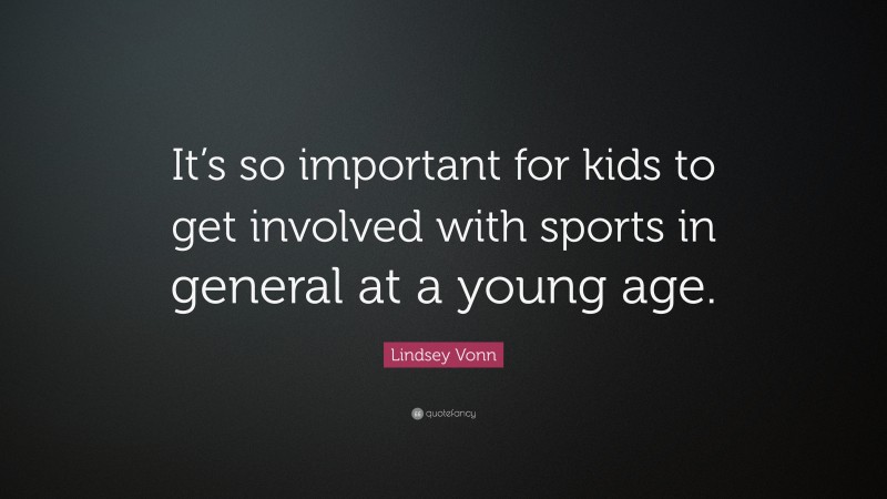 Lindsey Vonn Quote: “It’s so important for kids to get involved with sports in general at a young age.”