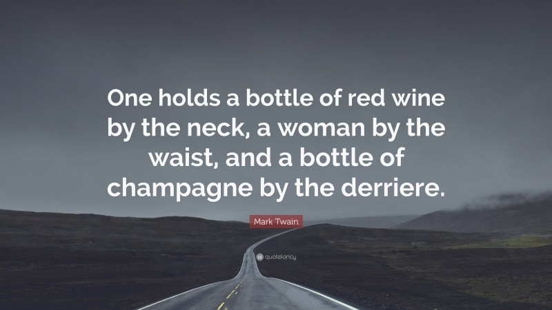 Mark Twain Quote: “One holds a bottle of red wine by the neck, a woman by the waist, and a bottle of champagne by the derriere.”