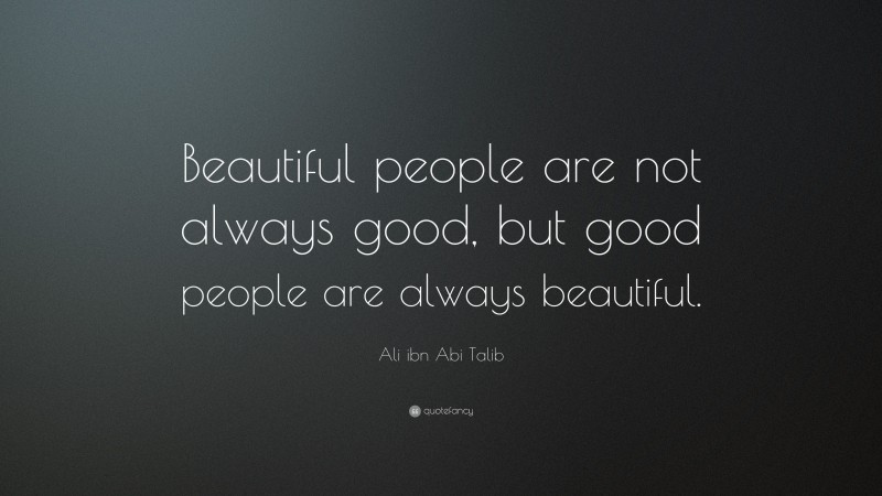 Ali ibn Abi Talib Quote: “Beautiful people are not always good, but good people are always beautiful.”