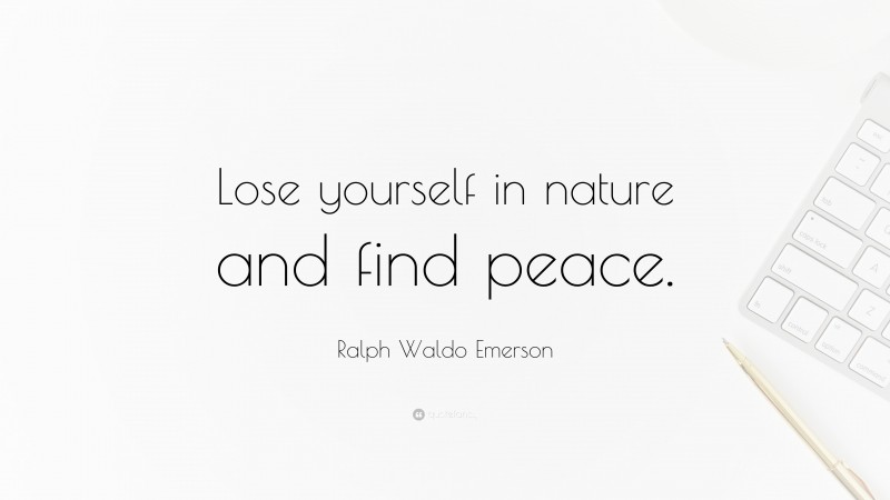 Ralph Waldo Emerson Quote: “Lose yourself in nature and find peace.”