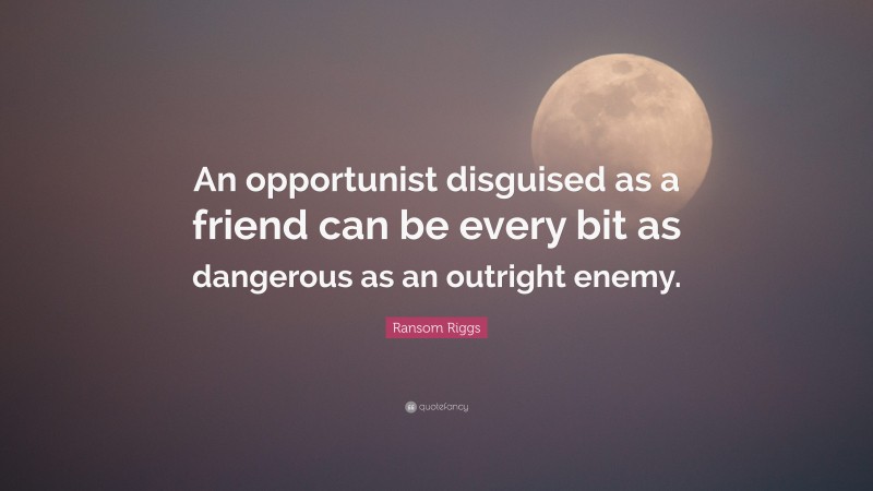 Ransom Riggs Quote: “An opportunist disguised as a friend can be every bit as dangerous as an outright enemy.”