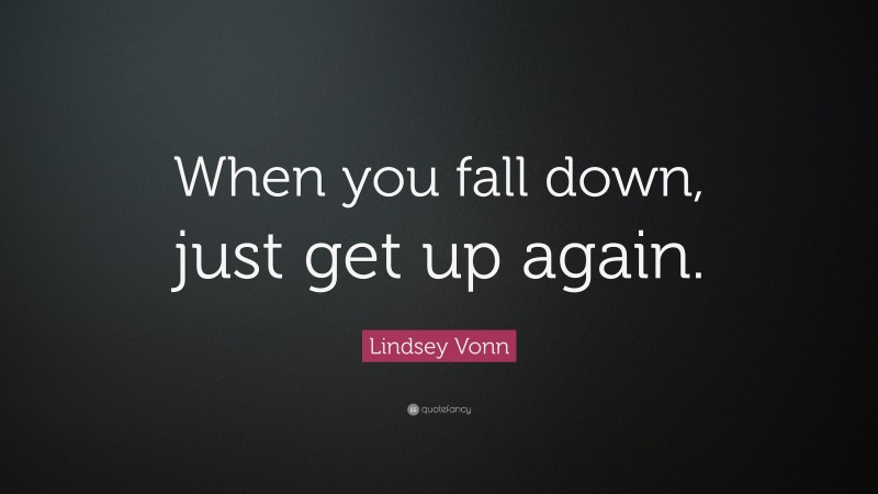 Lindsey Vonn Quote: “When you fall down, just get up again.”