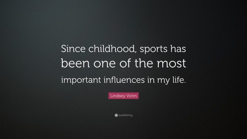Lindsey Vonn Quote: “Since childhood, sports has been one of the most important influences in my life.”