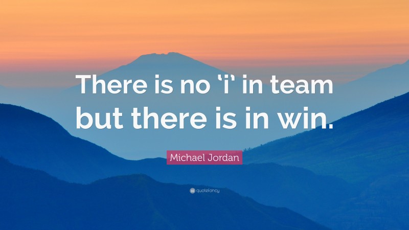 Michael Jordan Quote: “There is no ‘i’ in team but there is in win.”