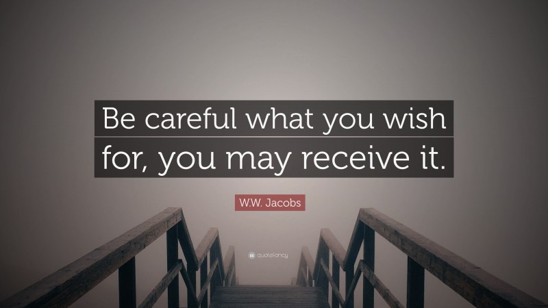W.W. Jacobs Quote: “Be careful what you wish for, you may receive it.”