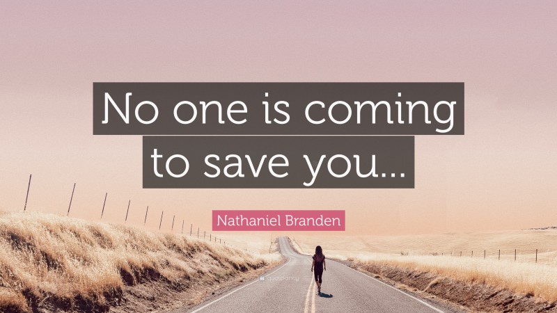 Nathaniel Branden Quote: “No one is coming to save you...”