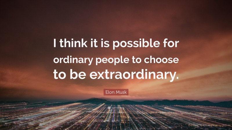 Elon Musk Quote: “I think it is possible for ordinary people to choose to be extraordinary.”