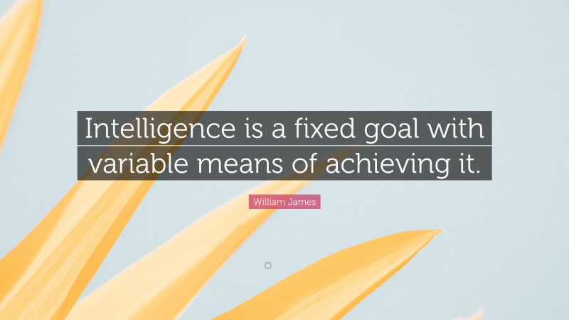 William James Quote: “Intelligence is a fixed goal with variable means of achieving it.”