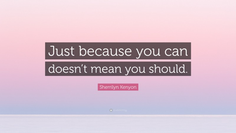 Sherrilyn Kenyon Quote: “Just because you can doesn’t mean you should.”