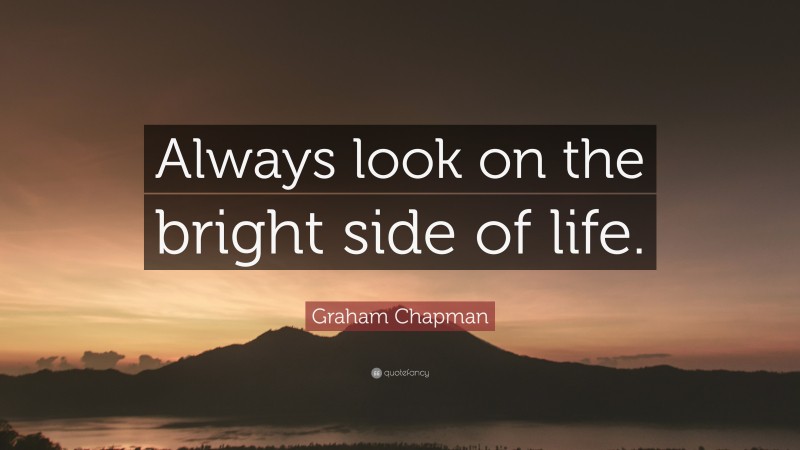 Graham Chapman Quote: “Always look on the bright side of life.”