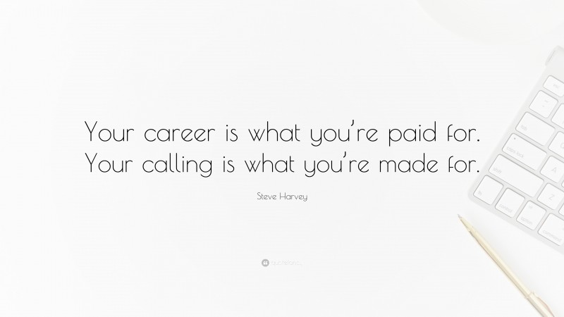 Steve Harvey Quote: “Your career is what you’re paid for. Your calling is what you’re made for.”