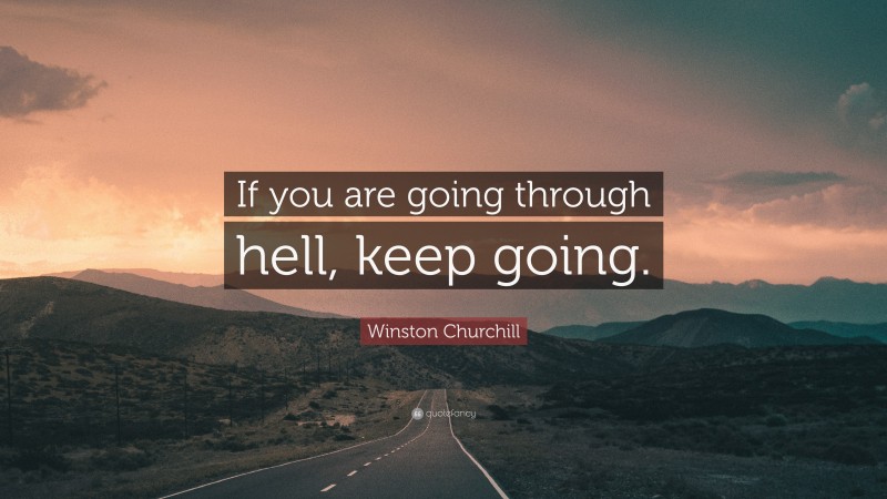 Winston Churchill Quote: “If you are going through hell, keep going.”