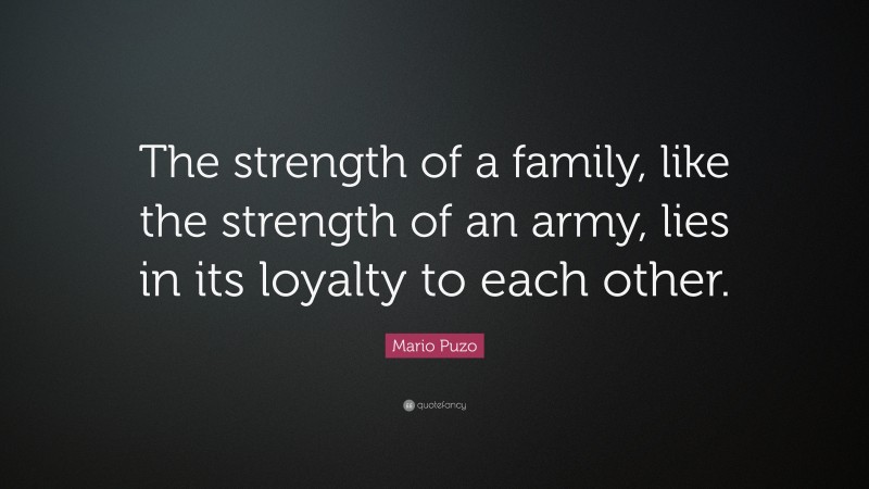 Mario Puzo Quote: “The strength of a family, like the strength of an army, lies in its loyalty to each other.”