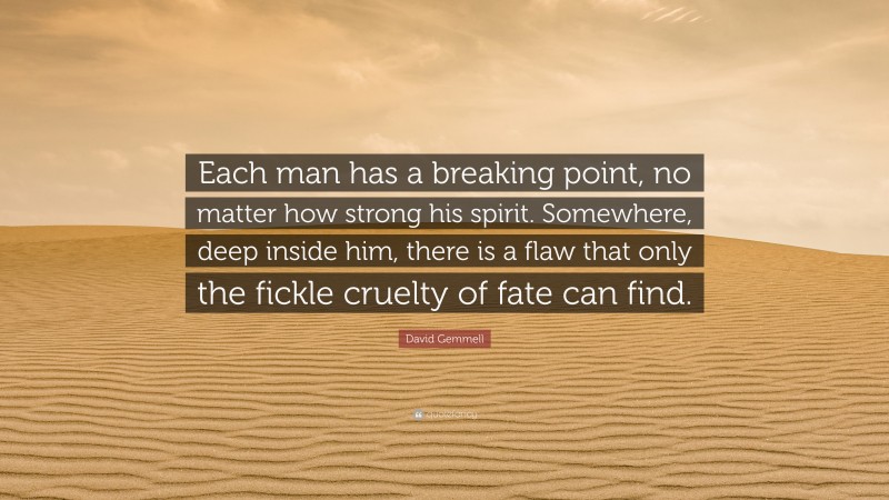 David Gemmell Quote: “Each man has a breaking point, no matter how strong his spirit. Somewhere, deep inside him, there is a flaw that only the fickle cruelty of fate can find.”