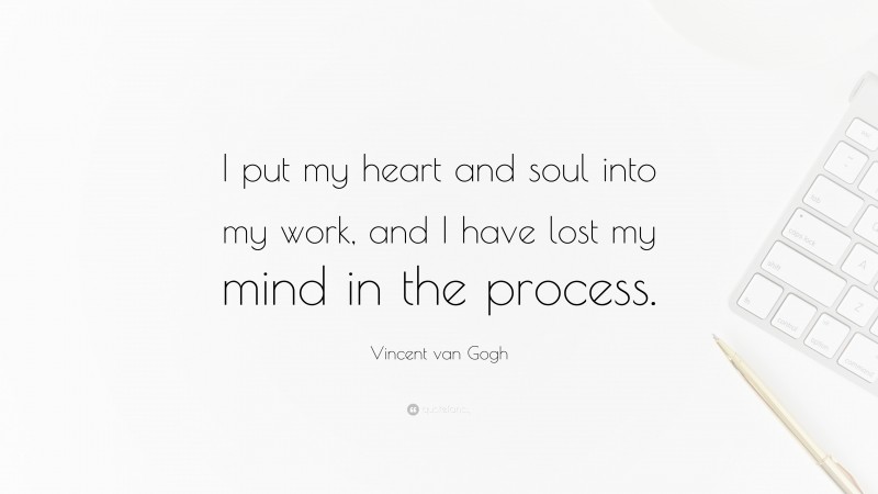 Vincent van Gogh Quote: “I put my heart and soul into my work, and I have lost my mind in the process.”