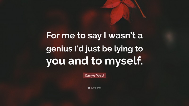 Kanye West Quote: “For me to say I wasn’t a genius I’d just be lying to you and to myself.”