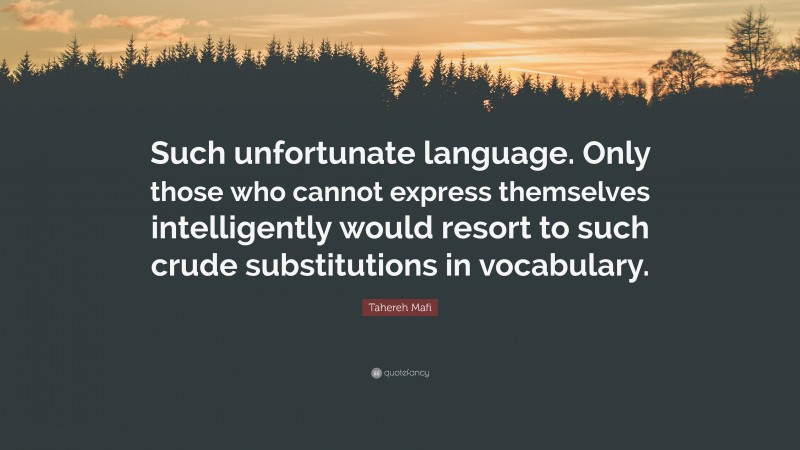 Tahereh Mafi Quote: “Such unfortunate language. Only those who cannot express themselves intelligently would resort to such crude substitutions in vocabulary.”