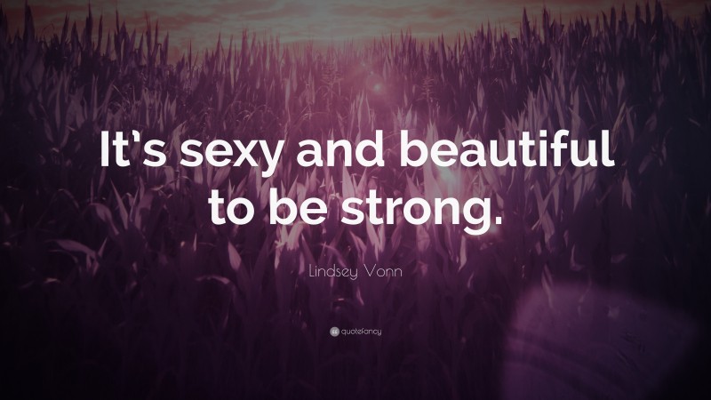 Lindsey Vonn Quote: “It’s sexy and beautiful to be strong.”