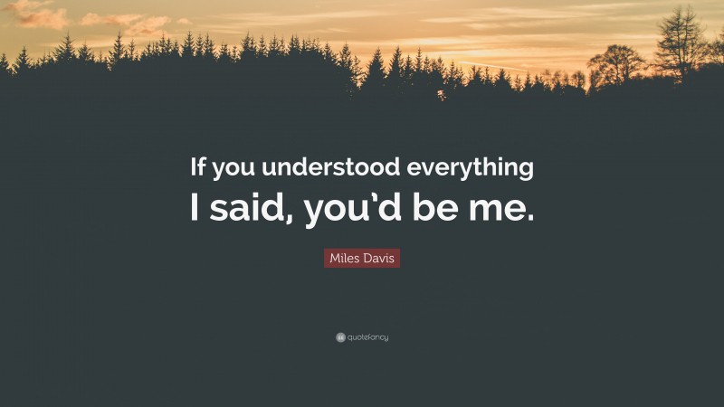 Miles Davis Quote: “If you understood everything I said, you’d be me.”