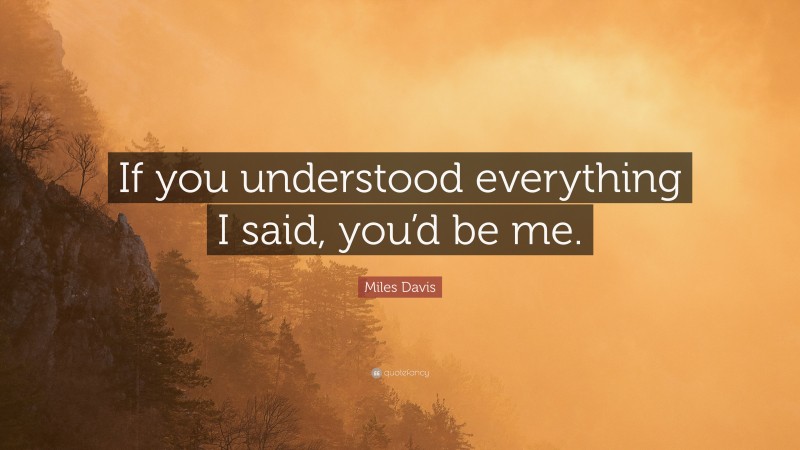Miles Davis Quote: “If you understood everything I said, you’d be me.”