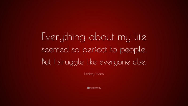 Lindsey Vonn Quote: “Everything about my life seemed so perfect to people. But I struggle like everyone else.”