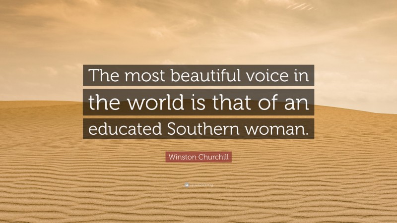Winston Churchill Quote: “The most beautiful voice in the world is that of an educated Southern woman.”