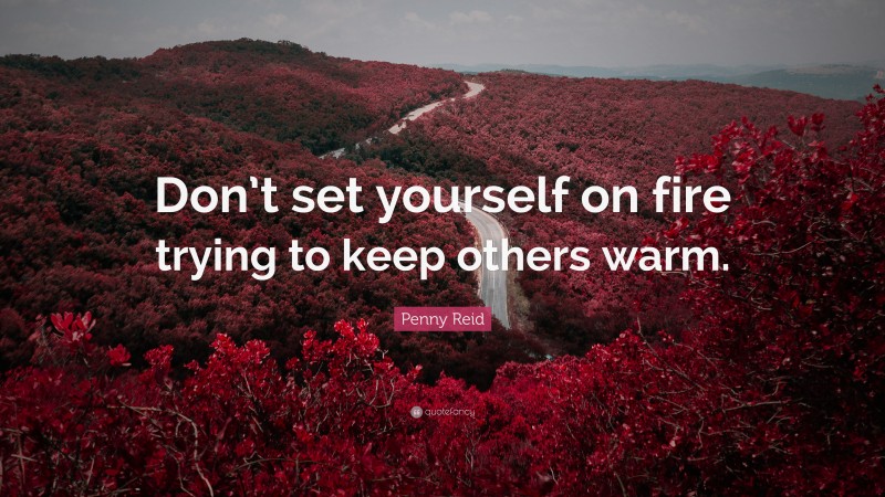 Penny Reid Quote: “Don’t set yourself on fire trying to keep others warm.”