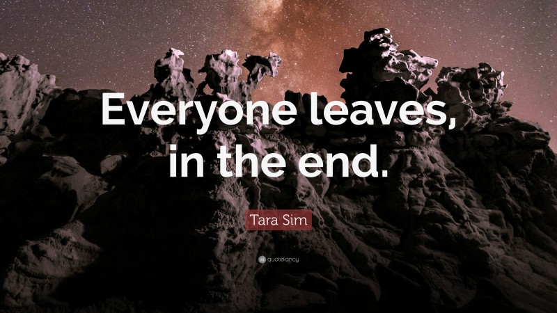 Tara Sim Quote: “Everyone leaves, in the end.”