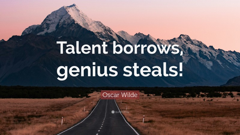 Oscar Wilde Quote: “Talent borrows, genius steals!”