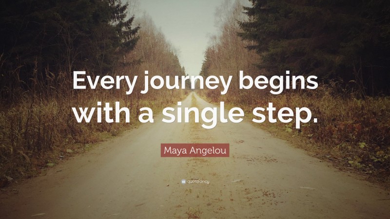 Maya Angelou Quote: “Every journey begins with a single step.”