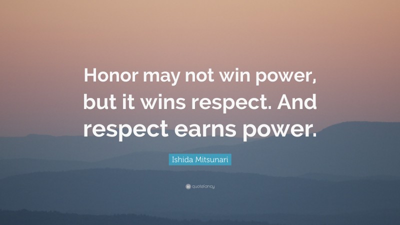 Ishida Mitsunari Quote: “Honor may not win power, but it wins respect. And respect earns power.”