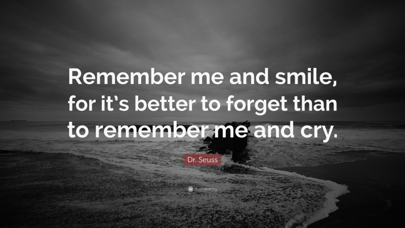 Dr. Seuss Quote: “Remember me and smile, for it’s better to forget than to remember me and cry.”