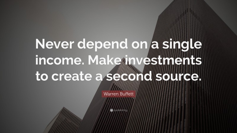 Warren Buffett Quote: “Never depend on a single income. Make investments to create a second source.”