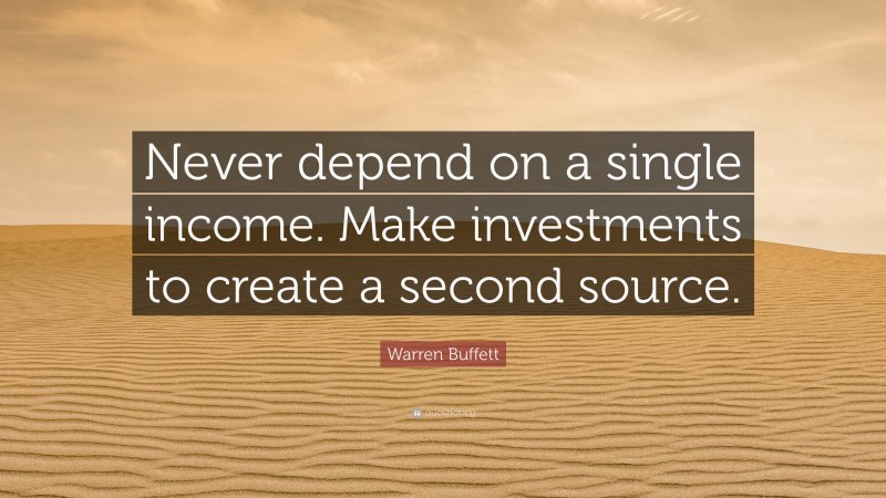 Warren Buffett Quote: “Never depend on a single income. Make investments to create a second source.”